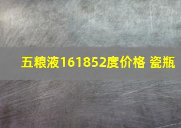 五粮液161852度价格 瓷瓶